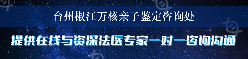 台州椒江万核亲子鉴定咨询处